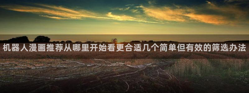 樱花日语日语汉字：机器人漫画推荐从哪里开始看更合适几个简单但有效的筛选办法