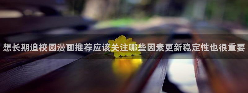 樱花日语日常会话：想长期追校园漫画推荐应该关注哪些因素更新稳定性也很重要
